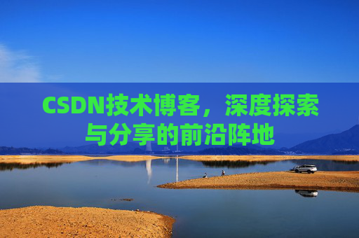 CSDN技术博客,深度探索与分享的前沿阵地