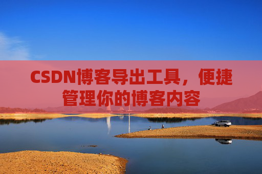 CSDN博客导出工具,便捷管理你的博客内容